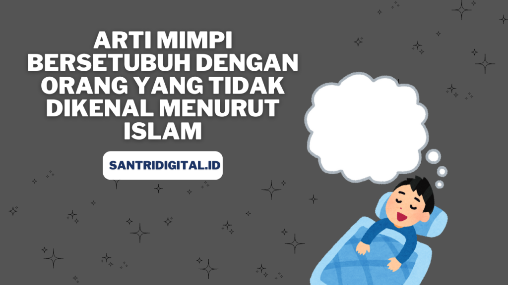 Arti Mimpi Bersetubuh dengan Orang yang Tidak Dikenal Menurut Islam: Penjelasan dan Interpretasi