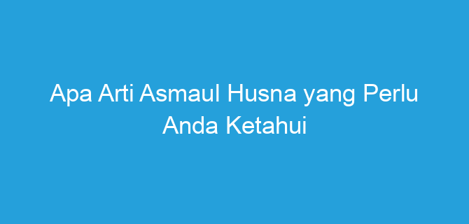 Memahami Kedalaman Arti Nama Husna